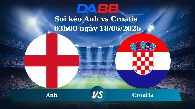 Nhận định soi kèo Anh vs Croatia 03h00 ngày 18/06/2026