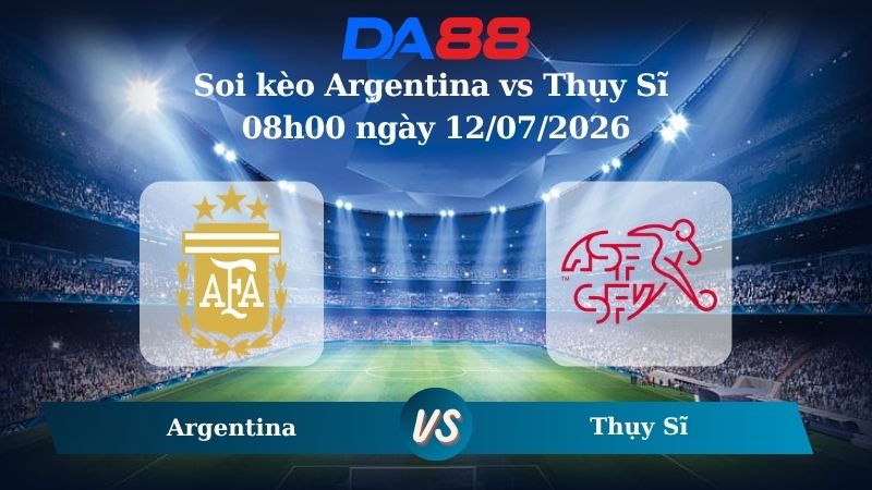 Nhận định soi kèo Argentina vs Thụy Sĩ 08h00 ngày 12/07/2026