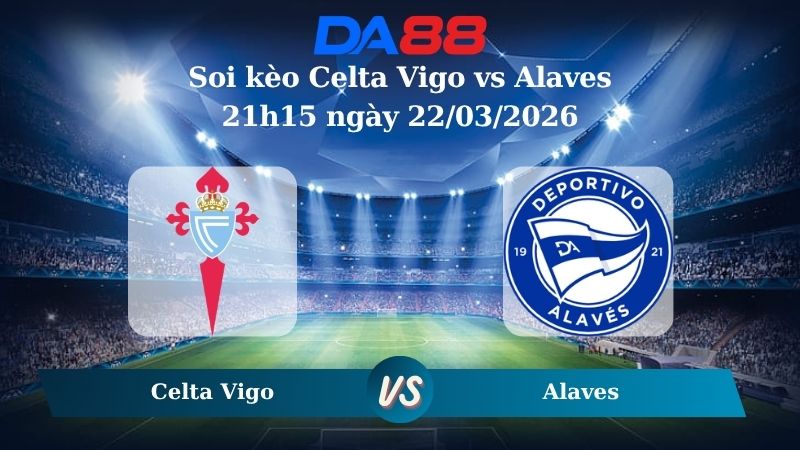 soi kèo Celta Vigo vs Alaves 21h15 ngày 22/03/2026