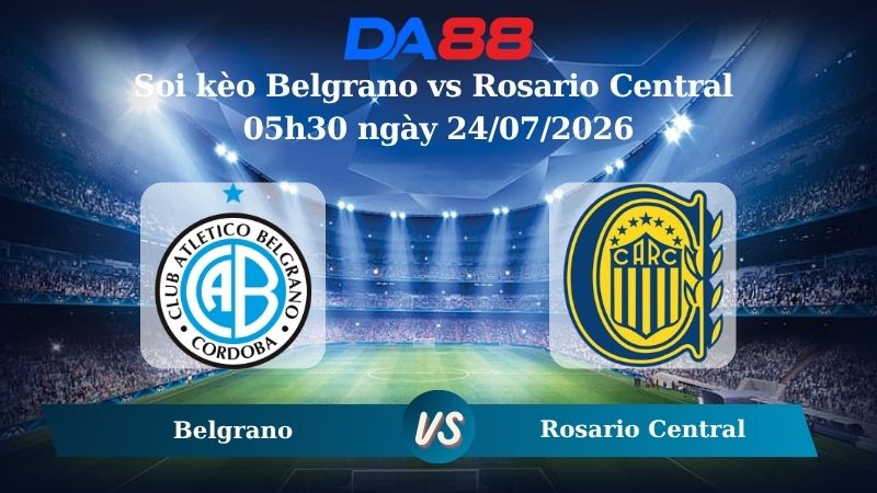 Nhận định soi kèo Belgrano vs Rosario Central 05h30 ngày 24/07/2026