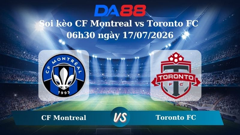 Nhận định soi kèo CF Montreal vs Toronto FC 06h30 ngày 17/07/2026
