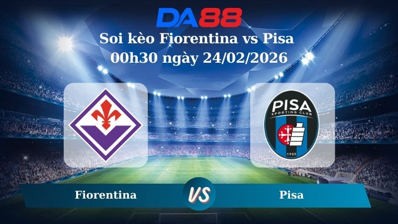 Nhận định soi kèo Fiorentina vs Pisa 00h30 ngày 24/02/2026