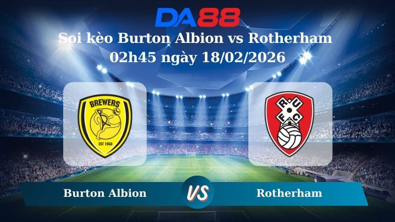 Nhận định soi kèo Burton Albion vs Rotherham 02h45 ngày 18/02/2026