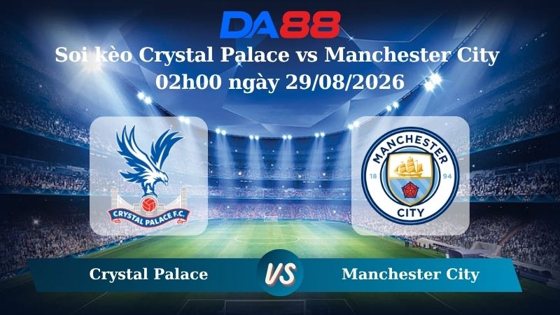 Nhận định soi kèo Crystal Palace vs Manchester City 02h00 ngày 29/08/2026 