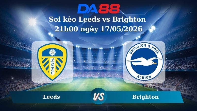 Nhận định soi kèo Leeds vs Brighton 21h00 ngày 17/05/2026