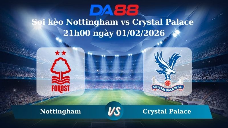 Nhận định soi kèo Nottingham vs Crystal Palace 21h00 ngày 01/02/2026