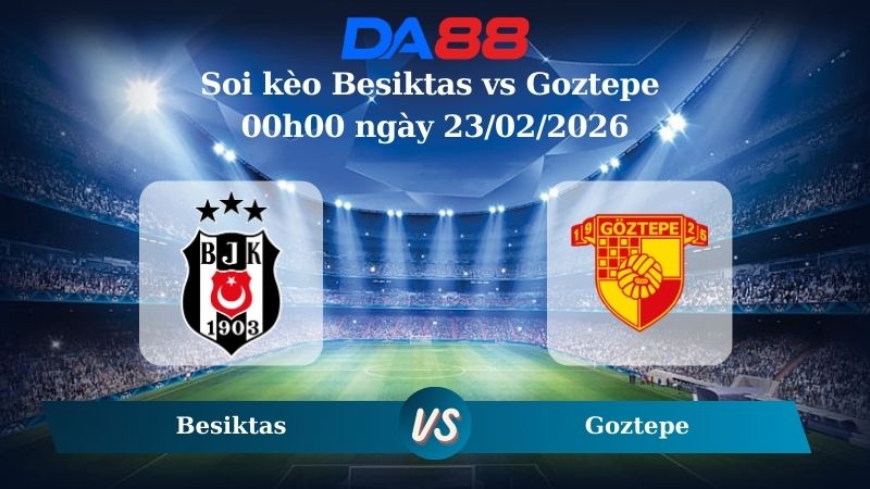 Nhận định soi kèo Besiktas vs Goztepe 00h00 ngày 23/02/2026