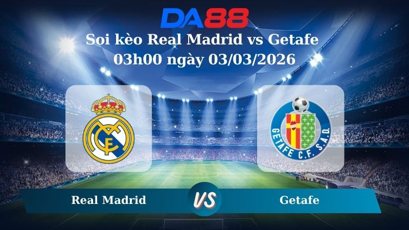 Nhận định soi kèo Real Madrid vs Getafe 03h00 ngày 03/03/2026