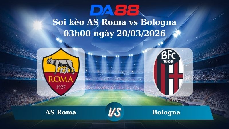soi kèo AS Roma vs Bologna 03h00 ngày 20/03/2026