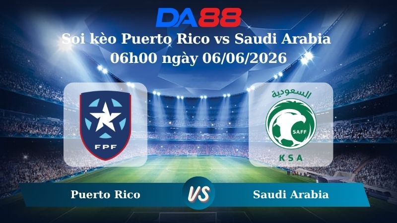 Nhận định soi kèo Puerto Rico vs Saudi Arabia 06h00 ngày 06/06/2026