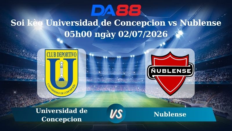 Nhận định soi kèo Universidad de Concepcion vs Nublense 05h00 ngày 02/07/2026