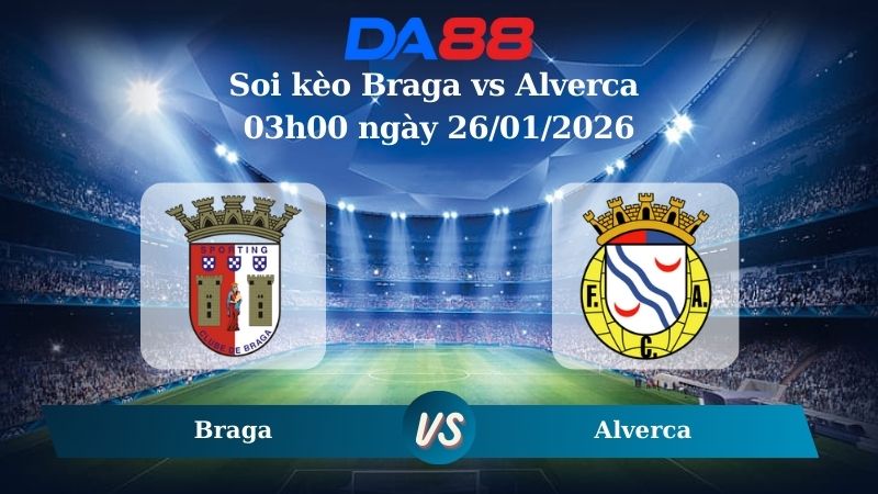 Nhận định soi kèo Braga vs Alverca 03h00 ngày 26/01/2026