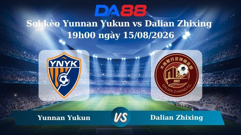 Nhận định soi kèo Yunnan Yukun vs Dalian Zhixing 19h00 ngày 15/08/2026 