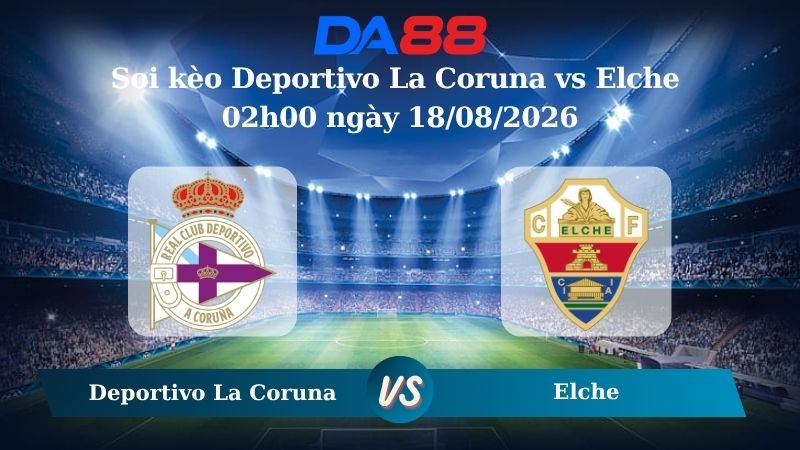 Nhận định soi kèo Deportivo La Coruna vs Elche 02h00 ngày 18/08/2026