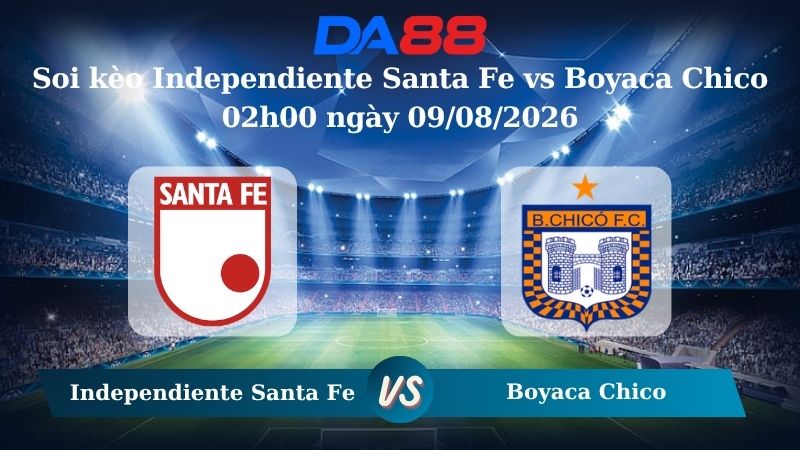Nhận định soi kèo Independiente Santa Fe vs Boyaca Chico 02h00 ngày 09/08/2026