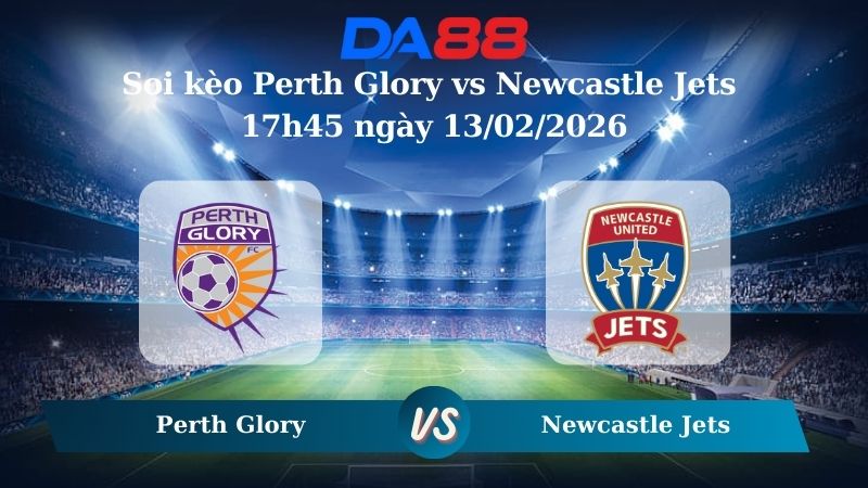 Nhận định soi kèo Perth Glory vs Newcastle Jets 17h45 ngày 13/02/2026