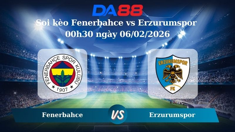 Nhận định soi kèo Fenerbahce vs Erzurumspor 00h30 ngày 06/02/2026 