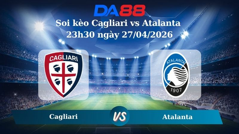Nhận định soi kèo Cagliari vs Atalanta 23h30 ngày 27/04/2026