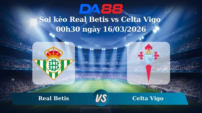 Soi kèo Real Betis vs Celta Vigo 00h30 ngày 16/03/2026