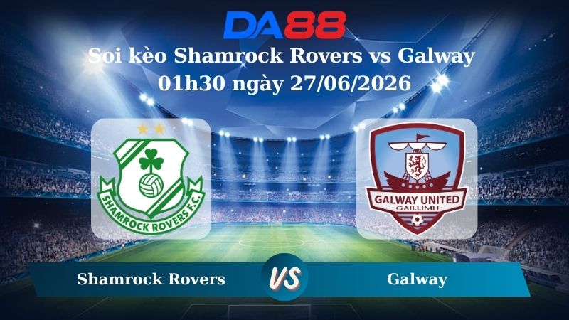 Nhận định soi kèo Shamrock Rovers vs Galway 01h30 ngày 27/06/2026
