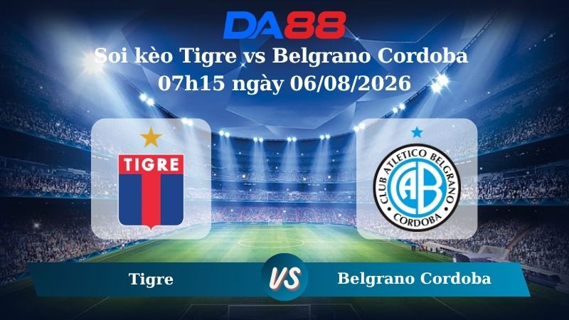 Nhận định soi kèo Tigre vs Belgrano Cordoba 07h15 ngày 06/08/2026