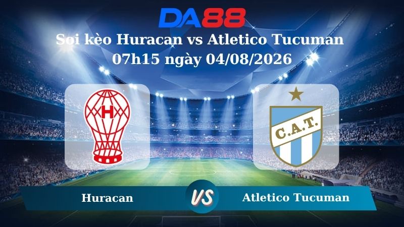 Nhận định soi kèo Huracan vs Atletico Tucuman 07h15 ngày 04/08/2026