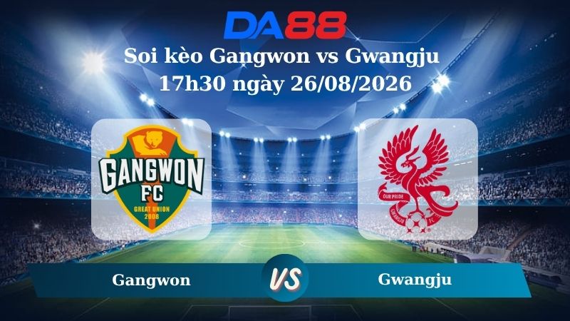 Nhận định soi kèo Gangwon vs Gwangju 17h30 ngày 26/08/2026