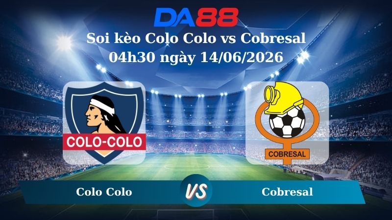 soi kèo Colo Colo vs Cobresal 04h30 ngày 14/06/2026