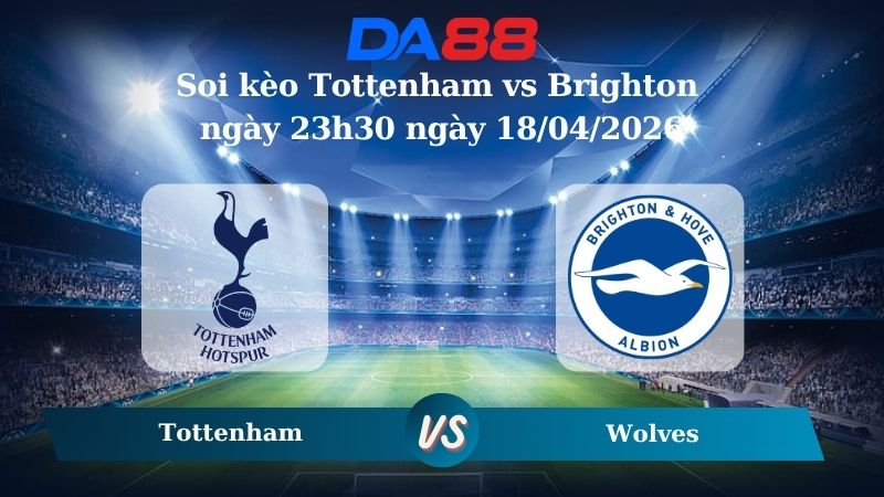 Nhận định soi kèo Tottenham vs Brighton ngày 23h30 ngày 18/04/2026