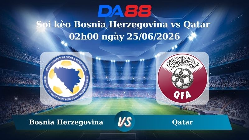 Nhận định soi kèo Bosnia Herzegovina vs Qatar 02h00 ngày 25/06/2026