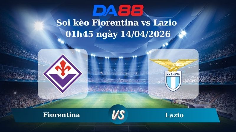 Nhận định soi kèo Fiorentina vs Lazio 01h45 ngày 14/04/2026