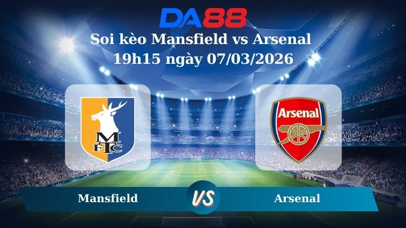Nhận định soi kèo Mansfield vs Arsenal 19h15 ngày 07/03/2026