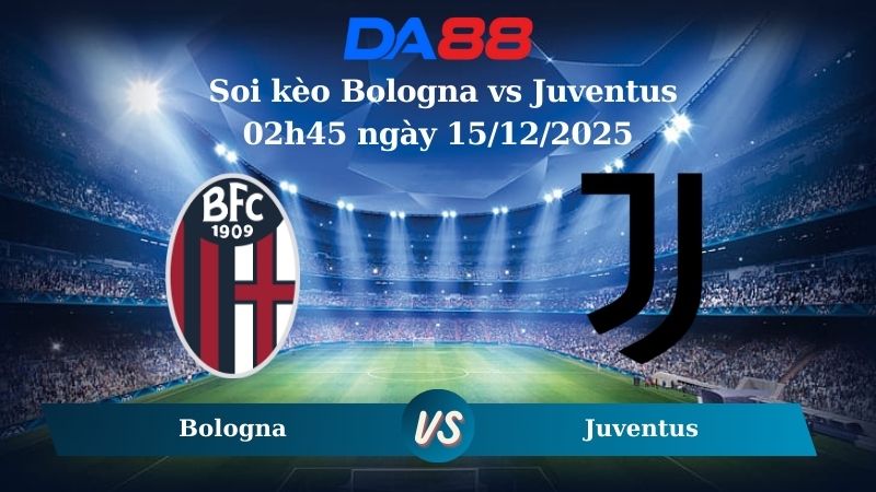 soi kèo Bologna vs Juventus 02h45 ngày 15/12/2025