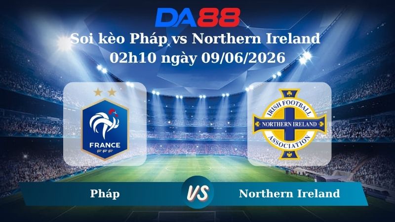 Nhận định soi kèo Pháp vs Northern Ireland 02h10 ngày 09/06/2026