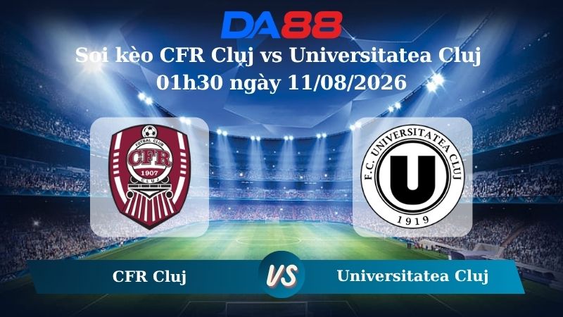 Nhận định soi kèo CFR Cluj vs Universitatea Cluj 01h30 ngày 11/08/2026
