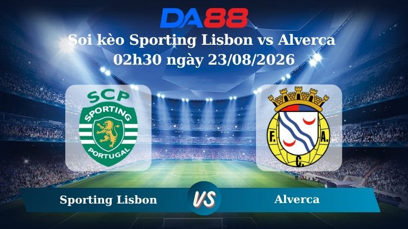 Nhận định soi kèo Sporting Lisbon vs Alverca 02h30 ngày 23/08/2026