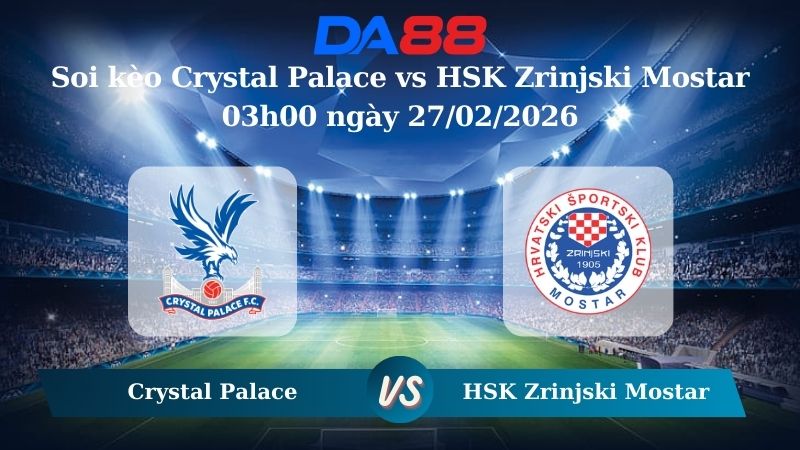 Nhận định soi kèo Crystal Palace vs HSK Zrinjski Mostar 03h00 ngày 27/02/2026
