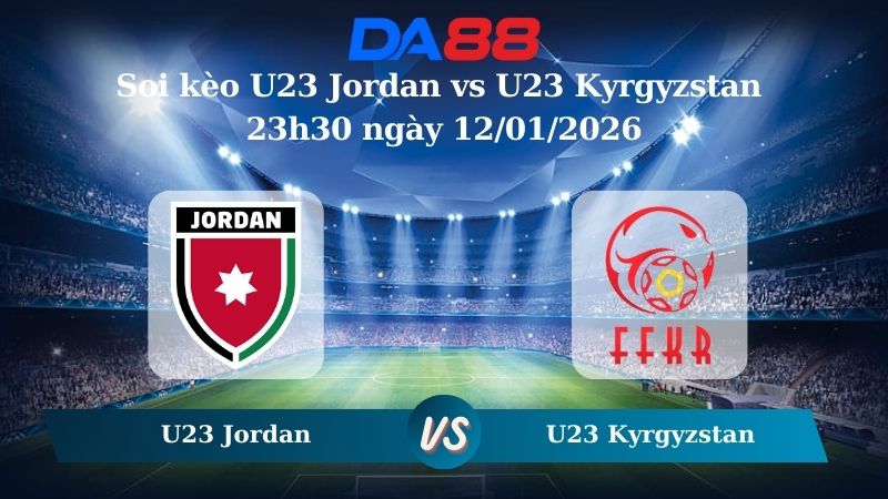 Nhận định soi kèo U23 Jordan vs U23 Kyrgyzstan 23h30 ngày 12/01/2026