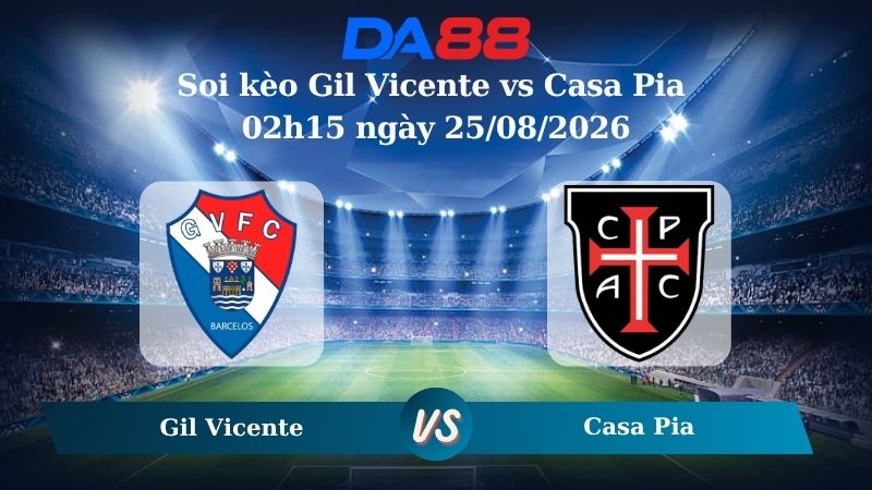 Nhận định soi kèo Gil Vicente vs Casa Pia 02h15 ngày 25/08/2026