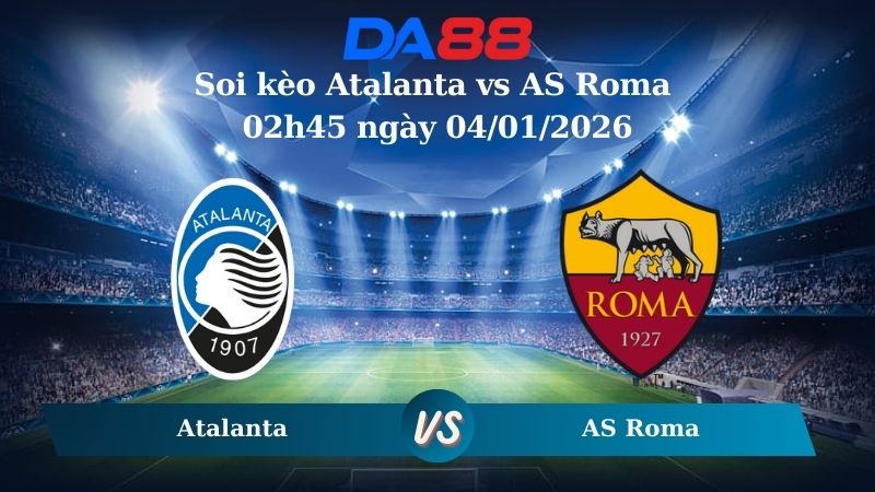 Soi kèo Atalanta vs AS Roma 02h45 ngày 04/01/2026