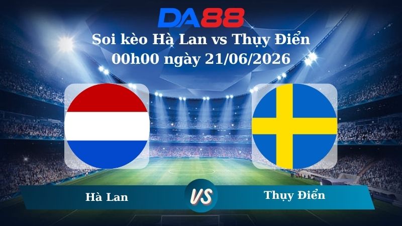 soi kèo Hà Lan vs Thụy Điển 00h00 ngày 21/06/2026