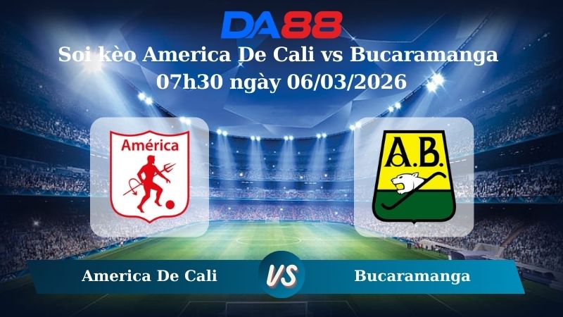 Nhận định soi kèo America De Cali vs Bucaramanga 07h30 ngày 06/03/2026