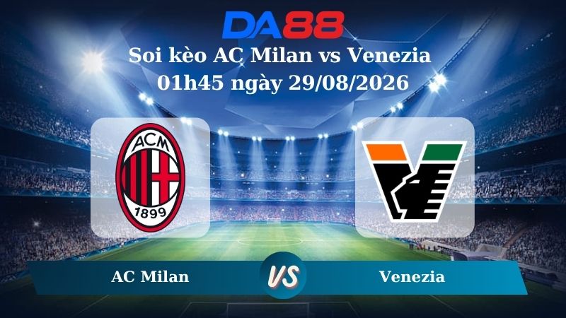 Nhận định soi kèo AC Milan vs Venezia 01h45 ngày 29/08/2026