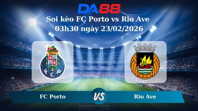 Nhận định soi kèo FC Porto vs Rio Ave 03h00 ngày 21/02/2026