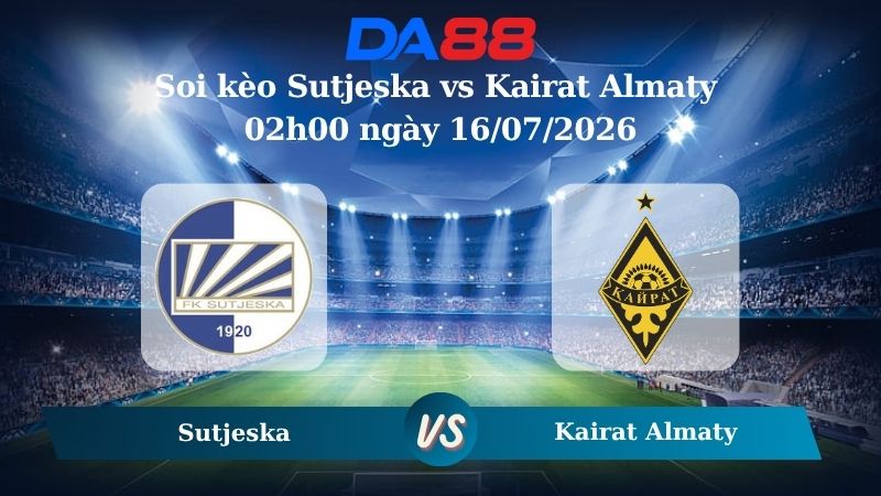 Nhận định soi kèo Sutjeska vs Kairat Almaty 02h00 ngày 16/07/2026