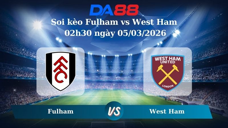 Nhận định soi kèo Fulham vs West Ham 02h30 ngày 05/03/2026