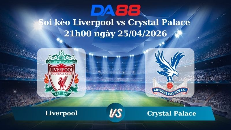 Nhận định soi kèo Liverpool vs Crystal Palace 21h00 ngày 25/04/2026