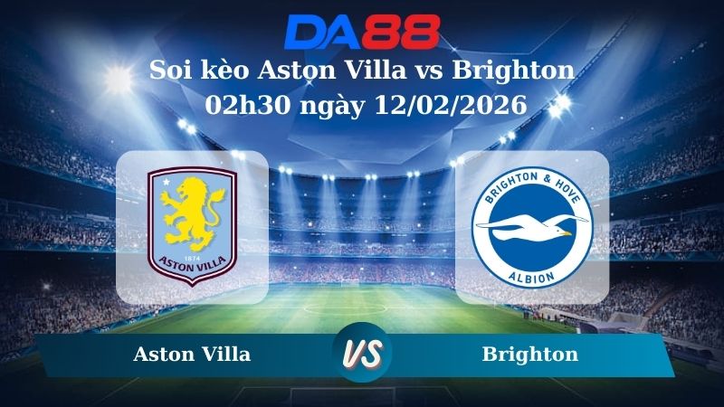 Nhận định soi kèo Aston Villa vs Brighton 02h30 ngày 12/02/2026