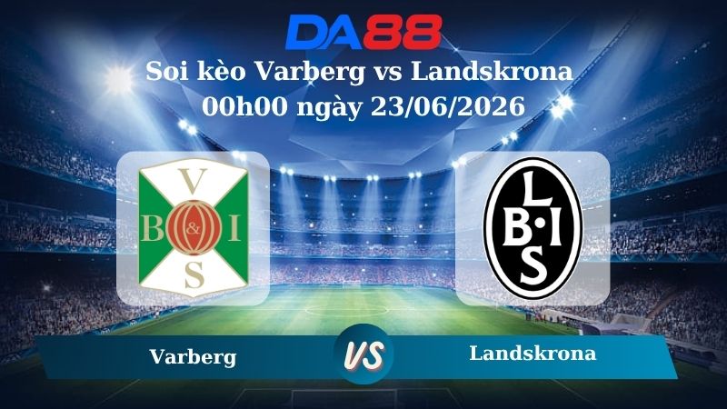 Nhận định soi kèo Varberg vs Landskrona 00h00 ngày 23/06/2026