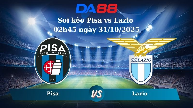Soi kèo Pisa vs Lazio 02h45 ngày 31/10/2025